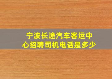 宁波长途汽车客运中心招聘司机电话是多少