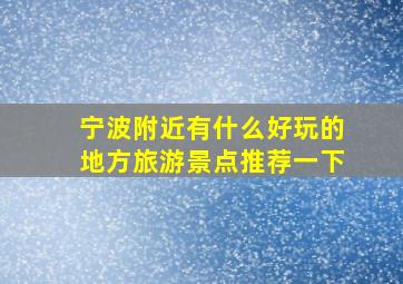 宁波附近有什么好玩的地方旅游景点推荐一下