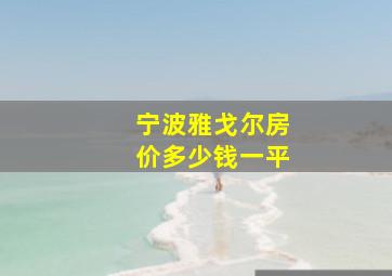 宁波雅戈尔房价多少钱一平