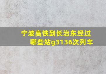 宁波高铁到长治东经过哪些站g3136次列车