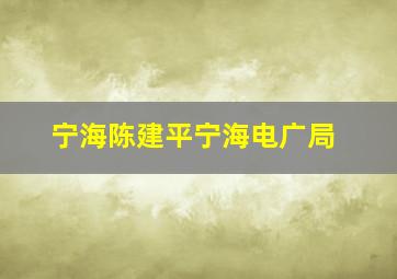 宁海陈建平宁海电广局