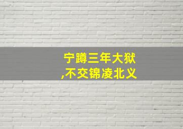 宁蹲三年大狱,不交锦凌北义