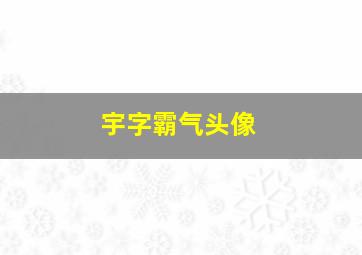 宇字霸气头像