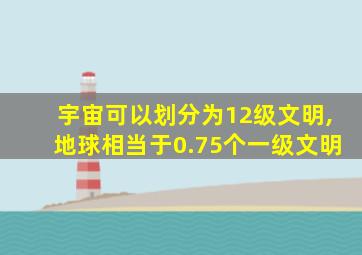 宇宙可以划分为12级文明,地球相当于0.75个一级文明