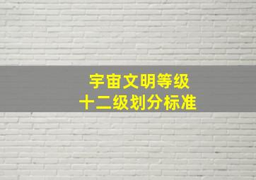 宇宙文明等级十二级划分标准