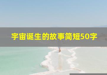 宇宙诞生的故事简短50字