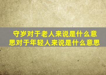 守岁对于老人来说是什么意思对于年轻人来说是什么意思