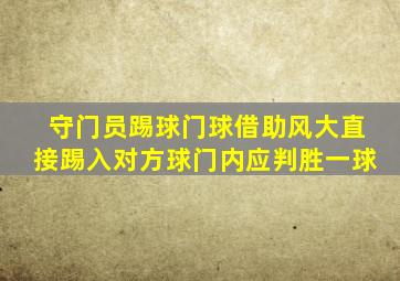 守门员踢球门球借助风大直接踢入对方球门内应判胜一球