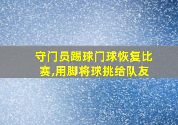 守门员踢球门球恢复比赛,用脚将球挑给队友