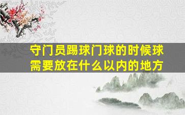 守门员踢球门球的时候球需要放在什么以内的地方