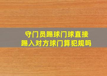 守门员踢球门球直接踢入对方球门算犯规吗