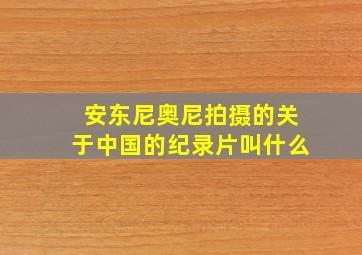 安东尼奥尼拍摄的关于中国的纪录片叫什么