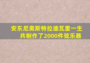 安东尼奥斯特拉迪瓦里一生共制作了2000件弦乐器