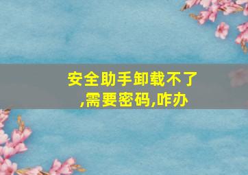 安全助手卸载不了,需要密码,咋办