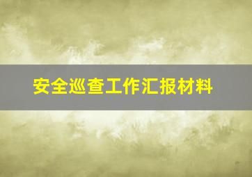 安全巡查工作汇报材料