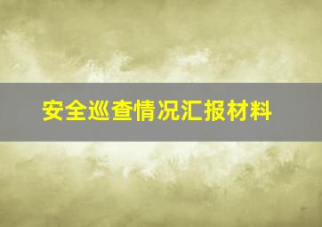 安全巡查情况汇报材料