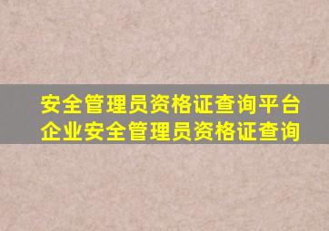 安全管理员资格证查询平台企业安全管理员资格证查询