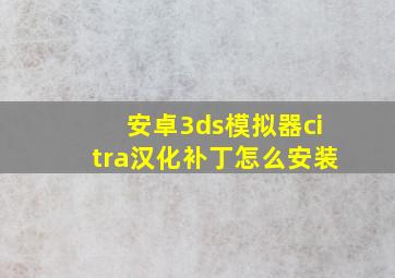 安卓3ds模拟器citra汉化补丁怎么安装