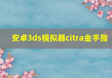 安卓3ds模拟器citra金手指