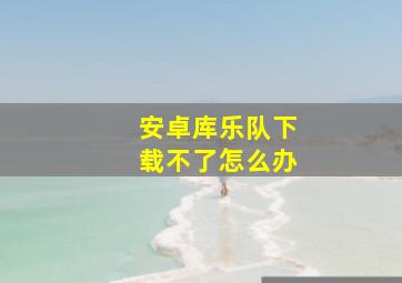 安卓库乐队下载不了怎么办