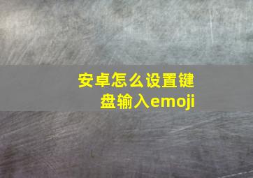 安卓怎么设置键盘输入emoji