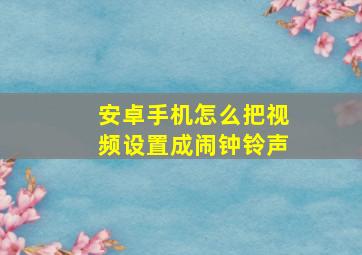 安卓手机怎么把视频设置成闹钟铃声