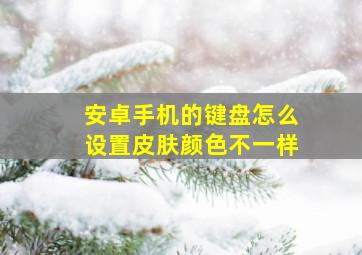 安卓手机的键盘怎么设置皮肤颜色不一样