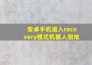 安卓手机进入recovery模式机器人倒地