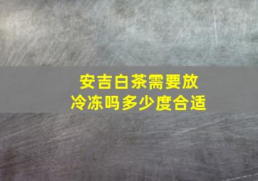 安吉白茶需要放冷冻吗多少度合适