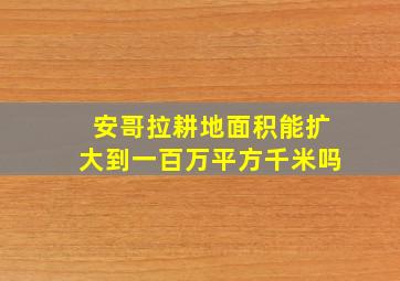 安哥拉耕地面积能扩大到一百万平方千米吗