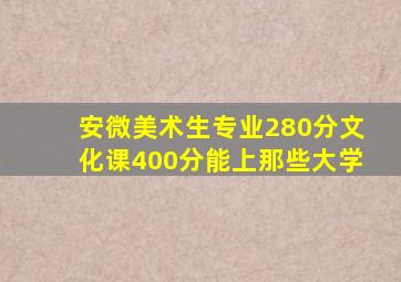 安微美术生专业280分文化课400分能上那些大学