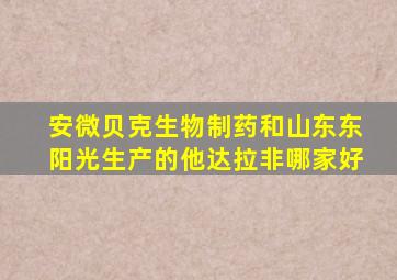 安微贝克生物制药和山东东阳光生产的他达拉非哪家好