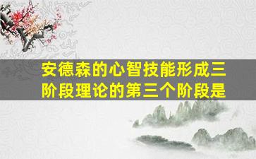 安德森的心智技能形成三阶段理论的第三个阶段是