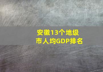 安徽13个地级市人均GDP排名