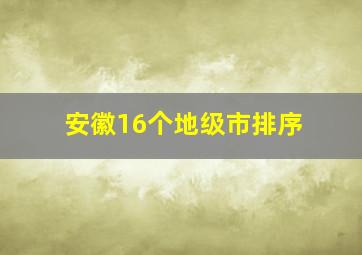 安徽16个地级市排序