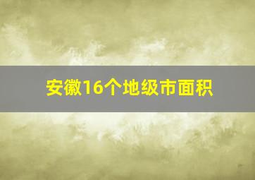 安徽16个地级市面积