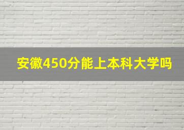 安徽450分能上本科大学吗