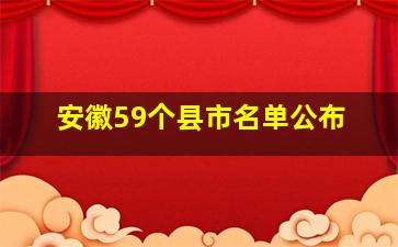 安徽59个县市名单公布