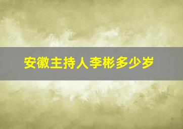 安徽主持人李彬多少岁