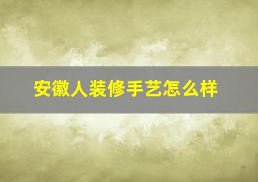 安徽人装修手艺怎么样