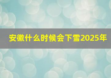 安徽什么时候会下雪2025年