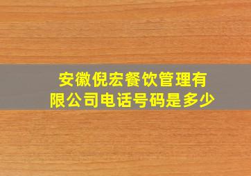 安徽倪宏餐饮管理有限公司电话号码是多少