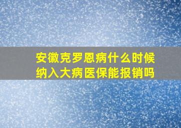 安徽克罗恩病什么时候纳入大病医保能报销吗