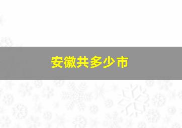 安徽共多少市