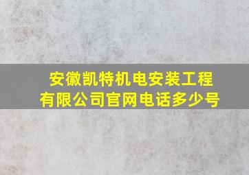 安徽凯特机电安装工程有限公司官网电话多少号