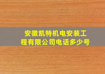 安徽凯特机电安装工程有限公司电话多少号