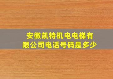 安徽凯特机电电梯有限公司电话号码是多少