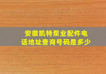 安徽凯特泵业配件电话地址查询号码是多少