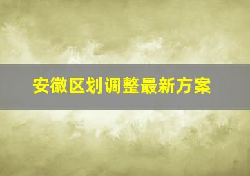 安徽区划调整最新方案