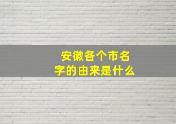 安徽各个市名字的由来是什么